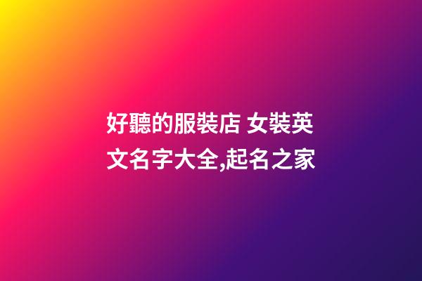 好聽的服裝店 女裝英文名字大全,起名之家-第1張-店鋪起名-玄機派